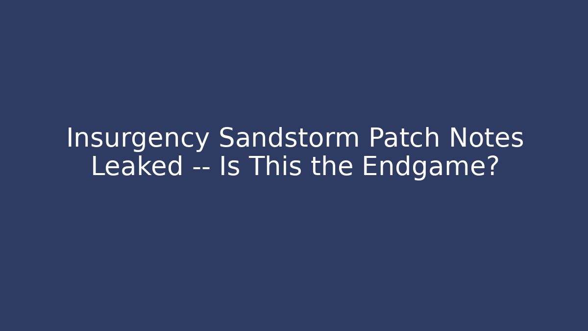 Insurgency Sandstorm Patch Notes Leaked — Is This the Endgame?