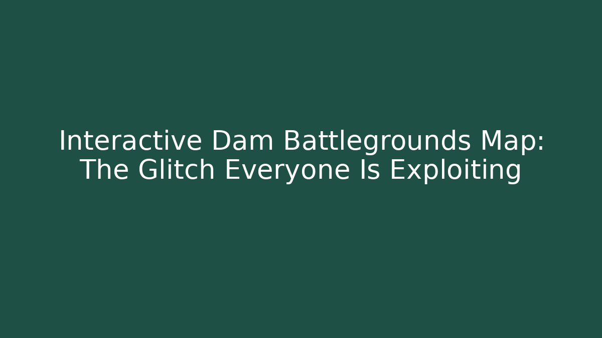 Interactive Dam Battlegrounds Map: The Glitch Everyone Is Exploiting - Felix Cat Insurance