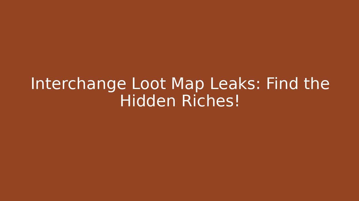 Interchange Loot Map Leaks: Find the Hidden Riches!