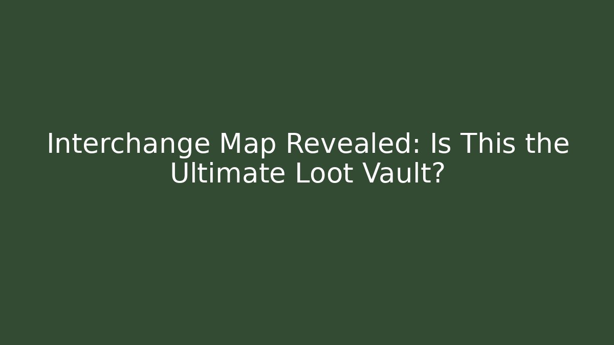 Interchange Map Revealed: Is This the Ultimate Loot Vault? - Felix Cat Insurance