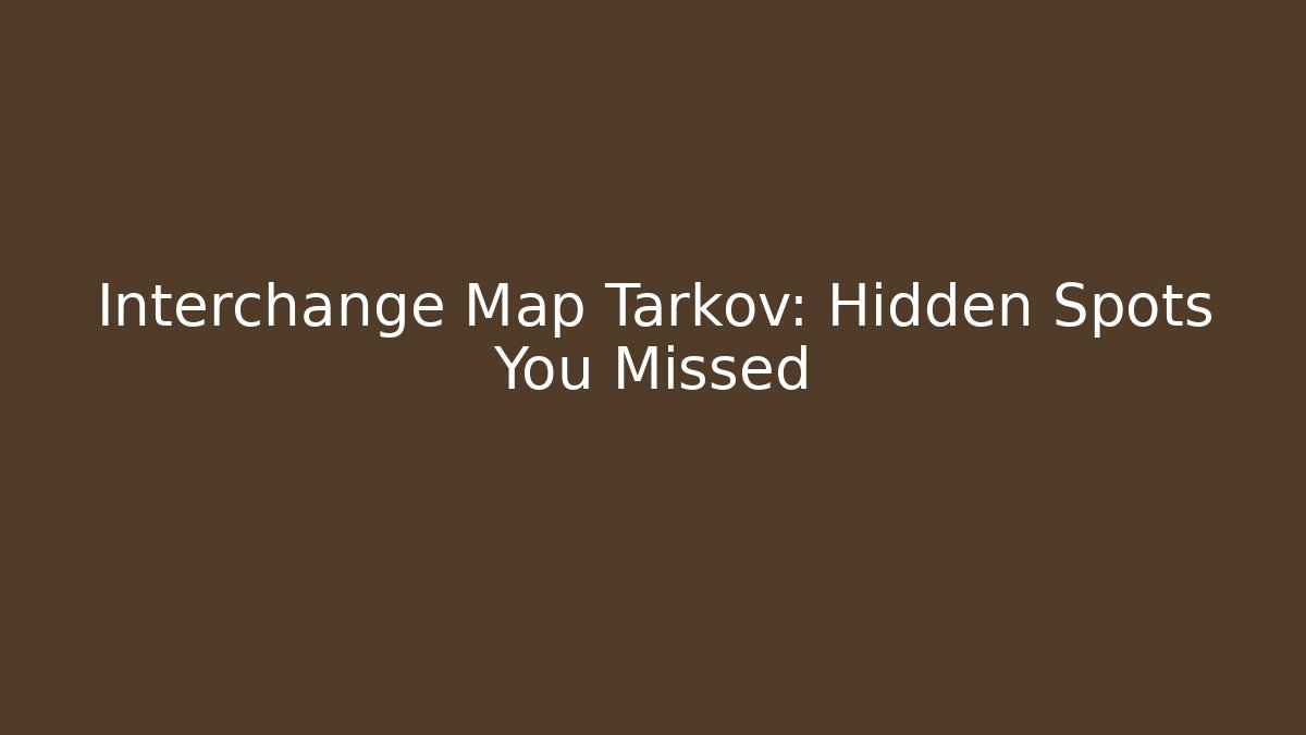 Interchange Map Tarkov: Hidden Spots You Missed