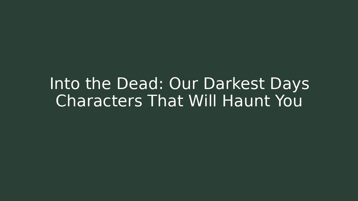 Into the Dead: Our Darkest Days Characters That Will Haunt You