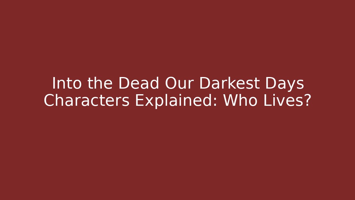 Into the Dead Our Darkest Days Characters Explained: Who Lives?