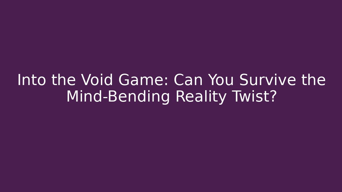 Into the Void Game: Can You Survive the Mind-Bending Reality Twist?