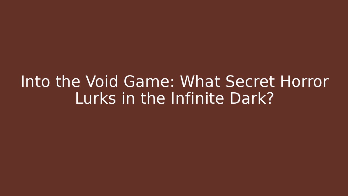 Into the Void Game: What Secret Horror Lurks in the Infinite Dark? - Felix Cat Insurance
