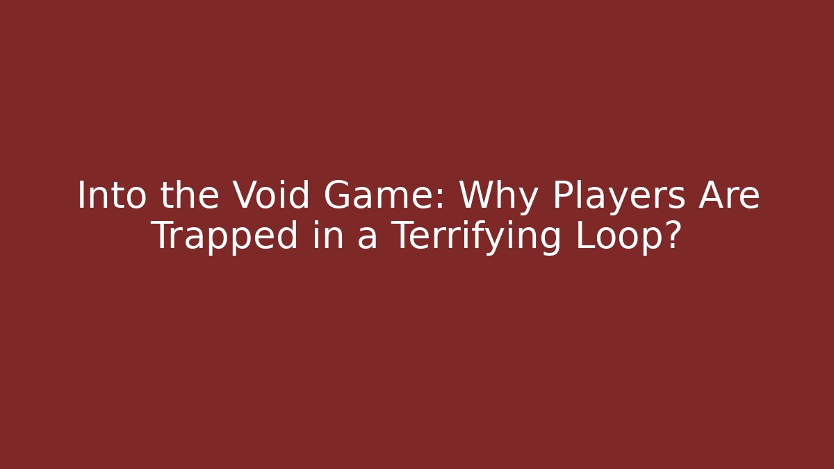 Into the Void Game: Why Players Are Trapped in a Terrifying Loop?