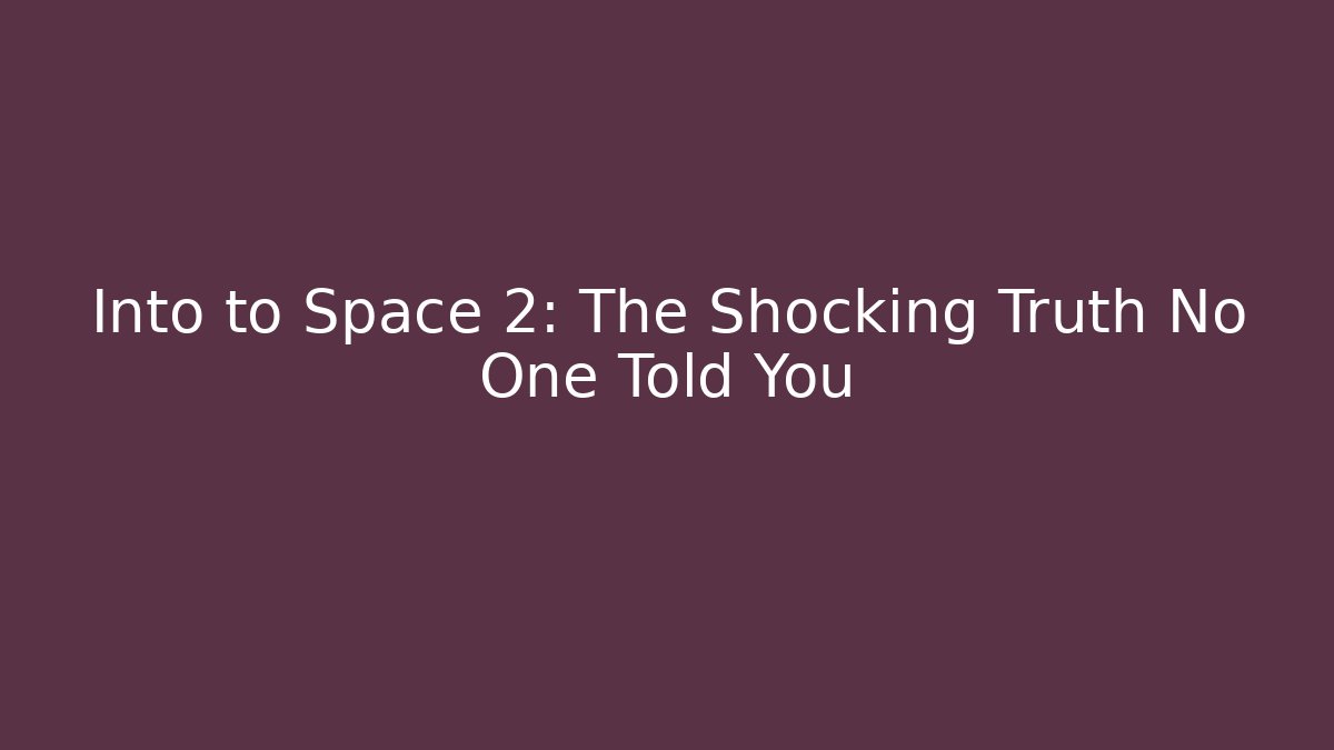 Into to Space 2: The Shocking Truth No One Told You
