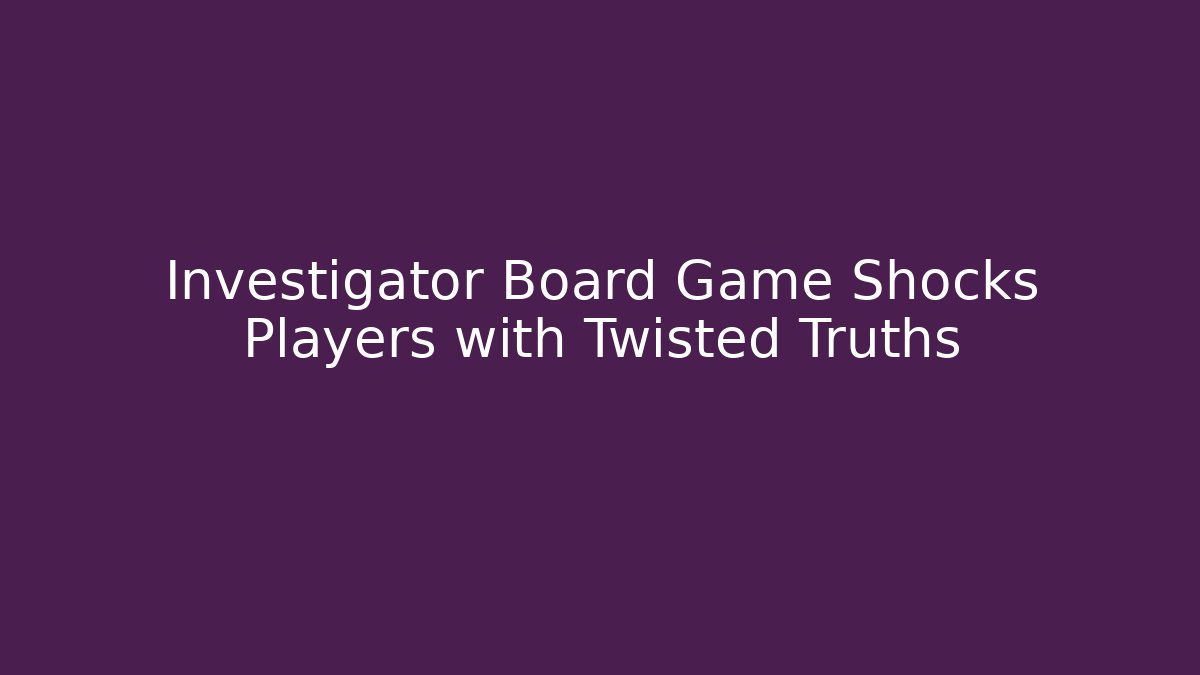 Investigator Board Game Shocks Players with Twisted Truths