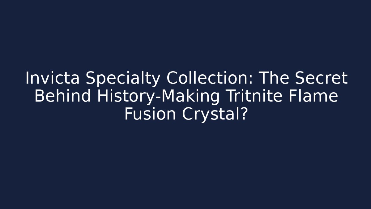 Invicta Specialty Collection: The Secret Behind History-Making Tritnite Flame Fusion Crystal?