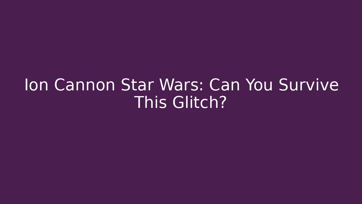 Ion Cannon Star Wars: Can You Survive This Glitch?