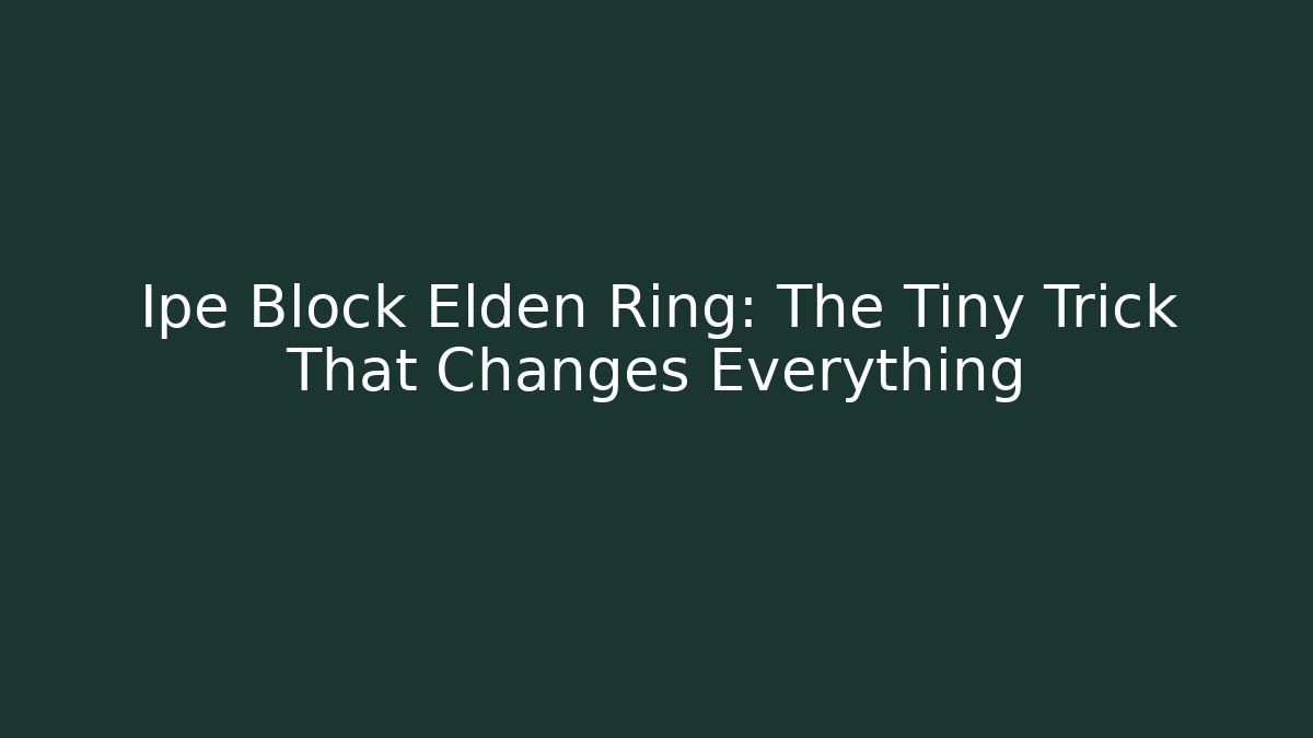 Ipe Block Elden Ring: The Tiny Trick That Changes Everything