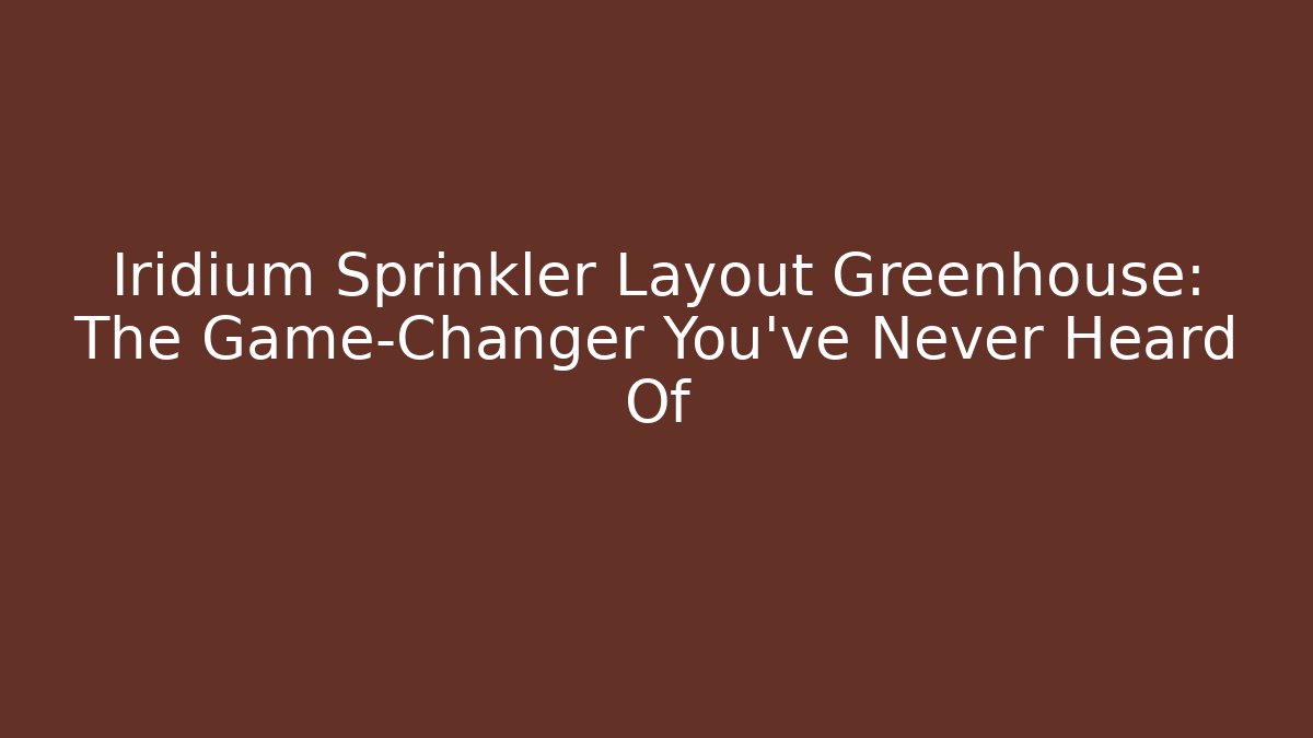 Iridium Sprinkler Layout Greenhouse: The Game-Changer You’ve Never Heard Of