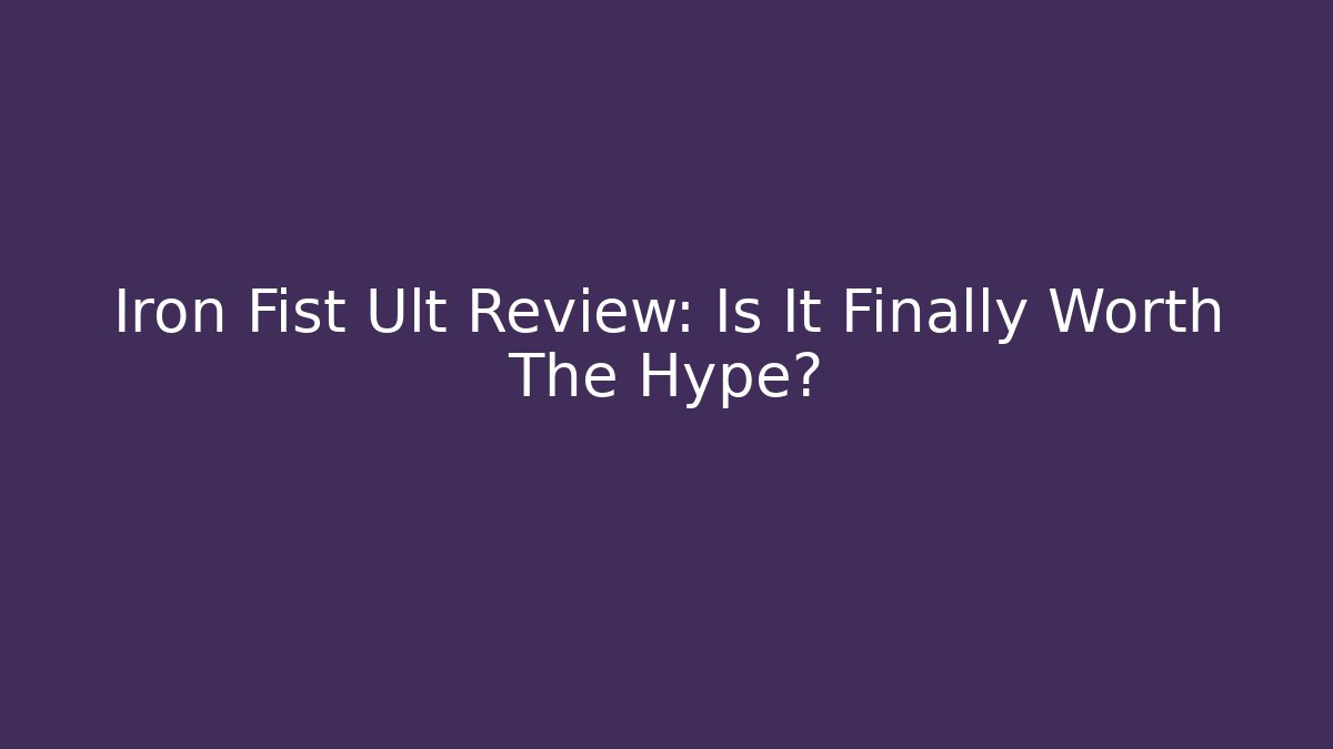 Iron Fist Ult Review: Is It Finally Worth The Hype?