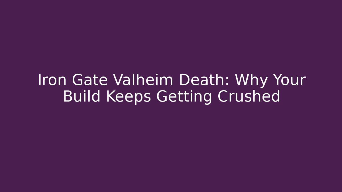 Iron Gate Valheim Death: Why Your Build Keeps Getting Crushed