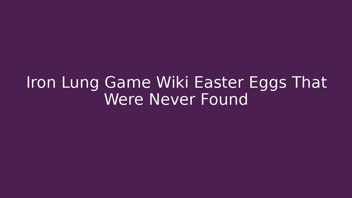Iron Lung Game Wiki Easter Eggs That Were Never Found