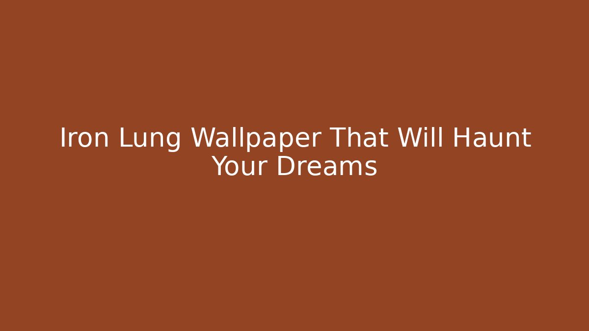 Iron Lung Wallpaper That Will Haunt Your Dreams