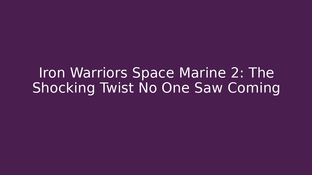 Iron Warriors Space Marine 2: The Shocking Twist No One Saw Coming
