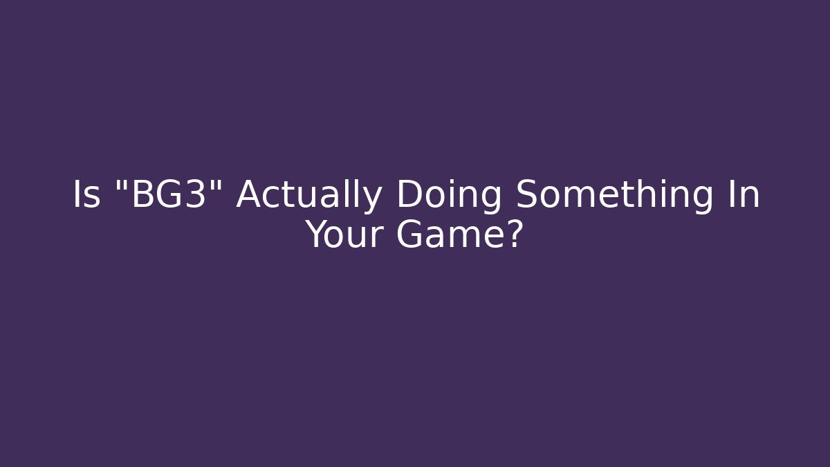 Is "BG3" Actually Doing Something In Your Game?
