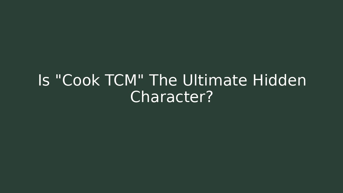 Is "Cook TCM" The Ultimate Hidden Character?