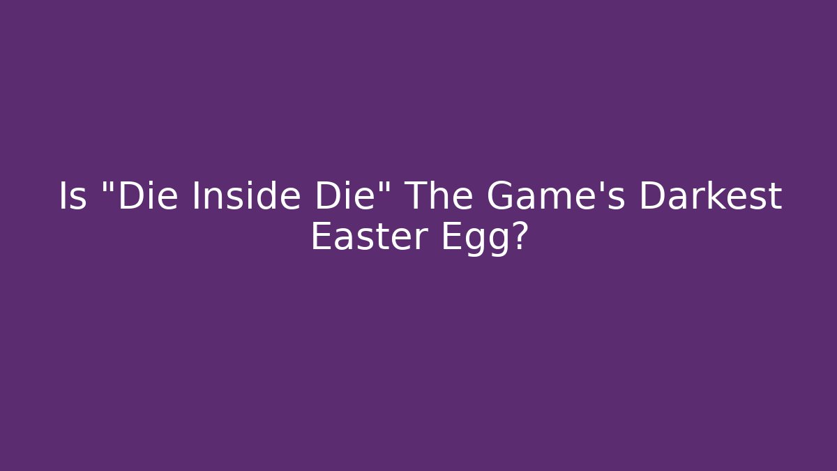 Is "Die Inside Die" The Game's Darkest Easter Egg?