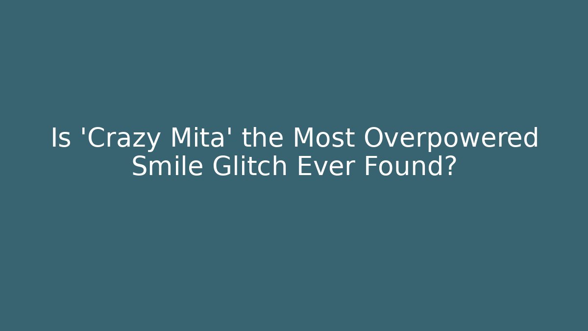 Is 'Crazy Mita' the Most Overpowered Smile Glitch Ever Found?
