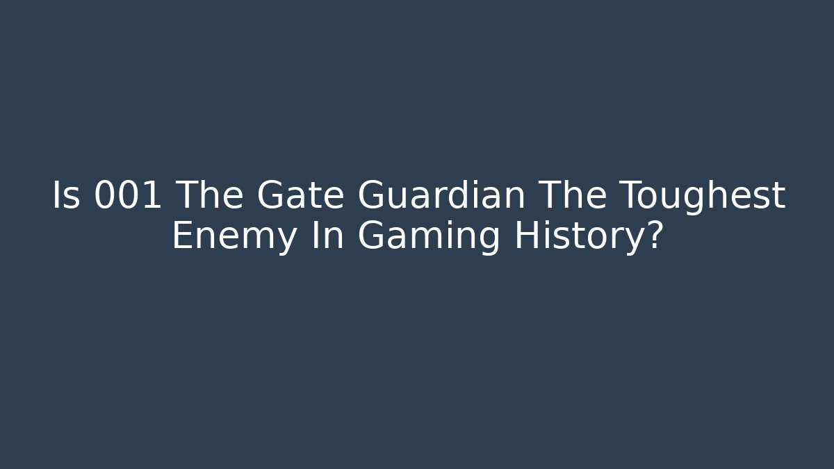 Is 001 The Gate Guardian The Toughest Enemy In Gaming History?