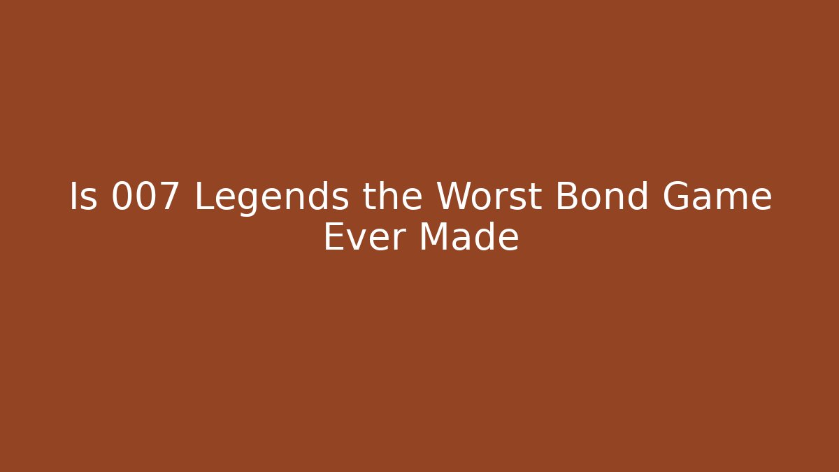 Is 007 Legends the Worst Bond Game Ever Made
