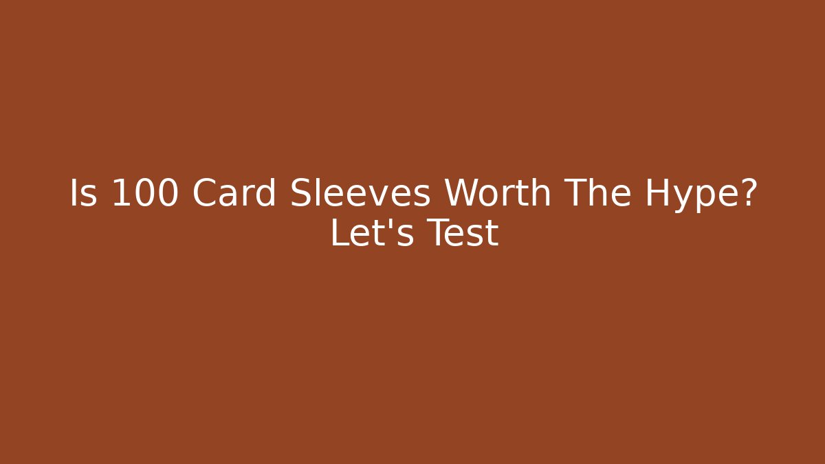 Is 100 Card Sleeves Worth The Hype? Let's Test - Felix Cat Insurance