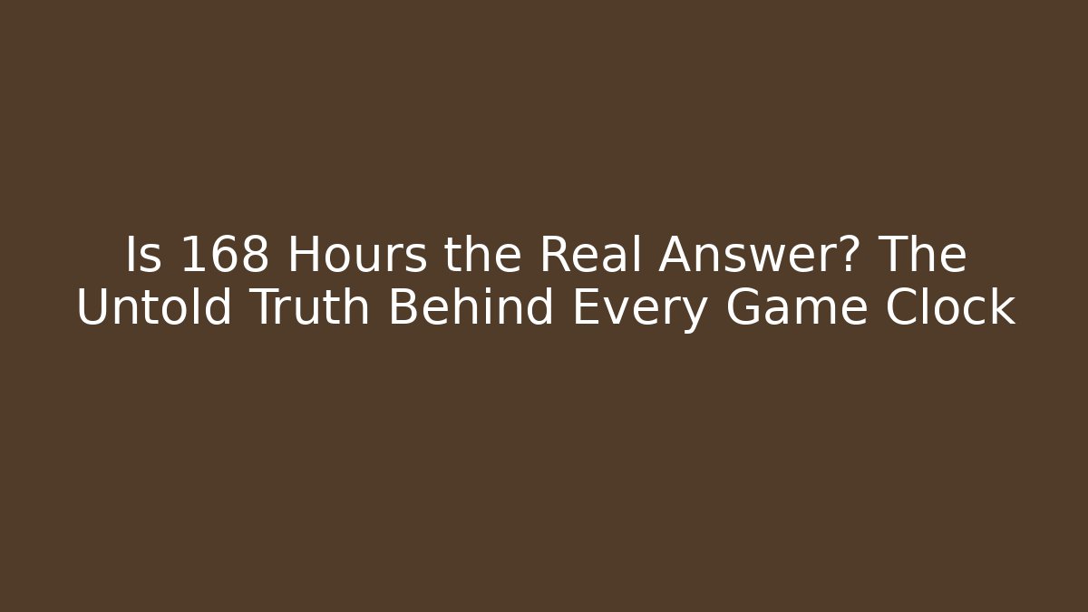 Is 168 Hours the Real Answer? The Untold Truth Behind Every Game Clock