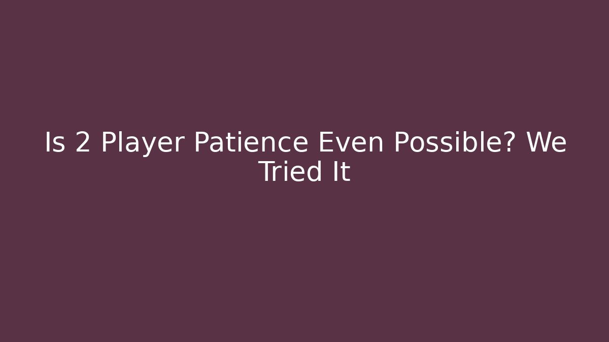 Is 2 Player Patience Even Possible? We Tried It