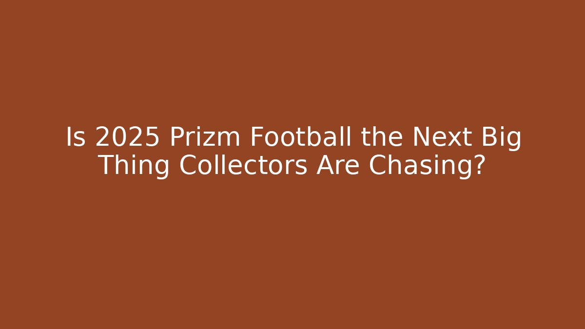 Is 2025 Prizm Football the Next Big Thing Collectors Are Chasing?