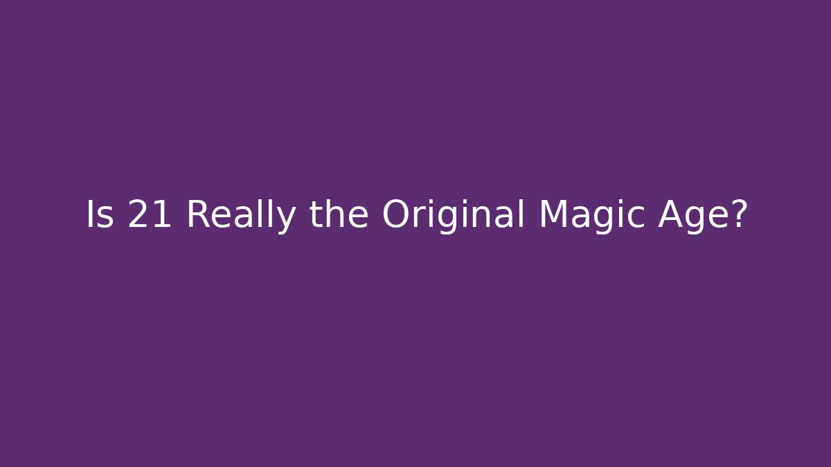 Is 21 Really the Original Magic Age?