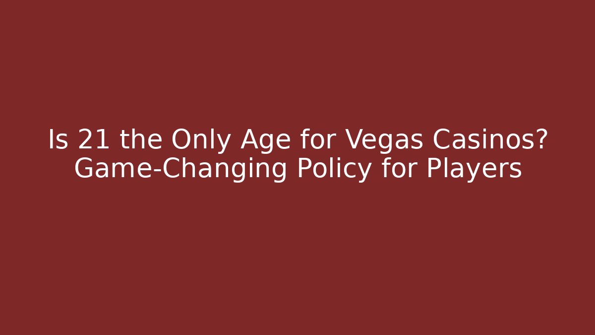Is 21 the Only Age for Vegas Casinos? Game-Changing Policy for Players