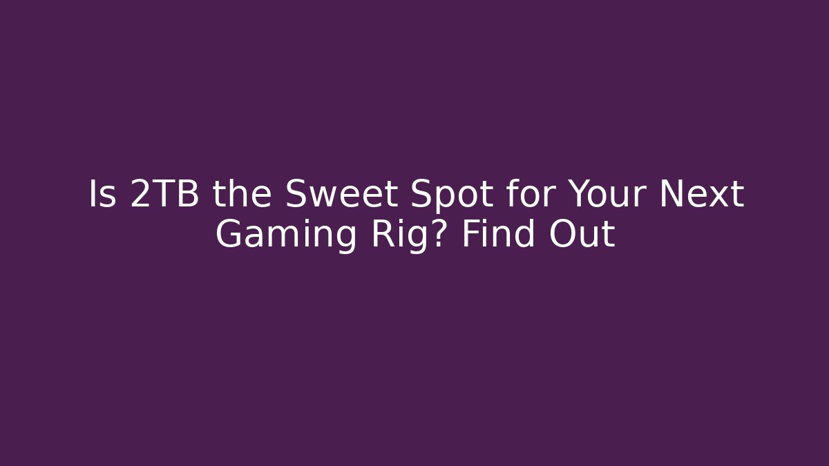 Is 2TB the Sweet Spot for Your Next Gaming Rig? Find Out