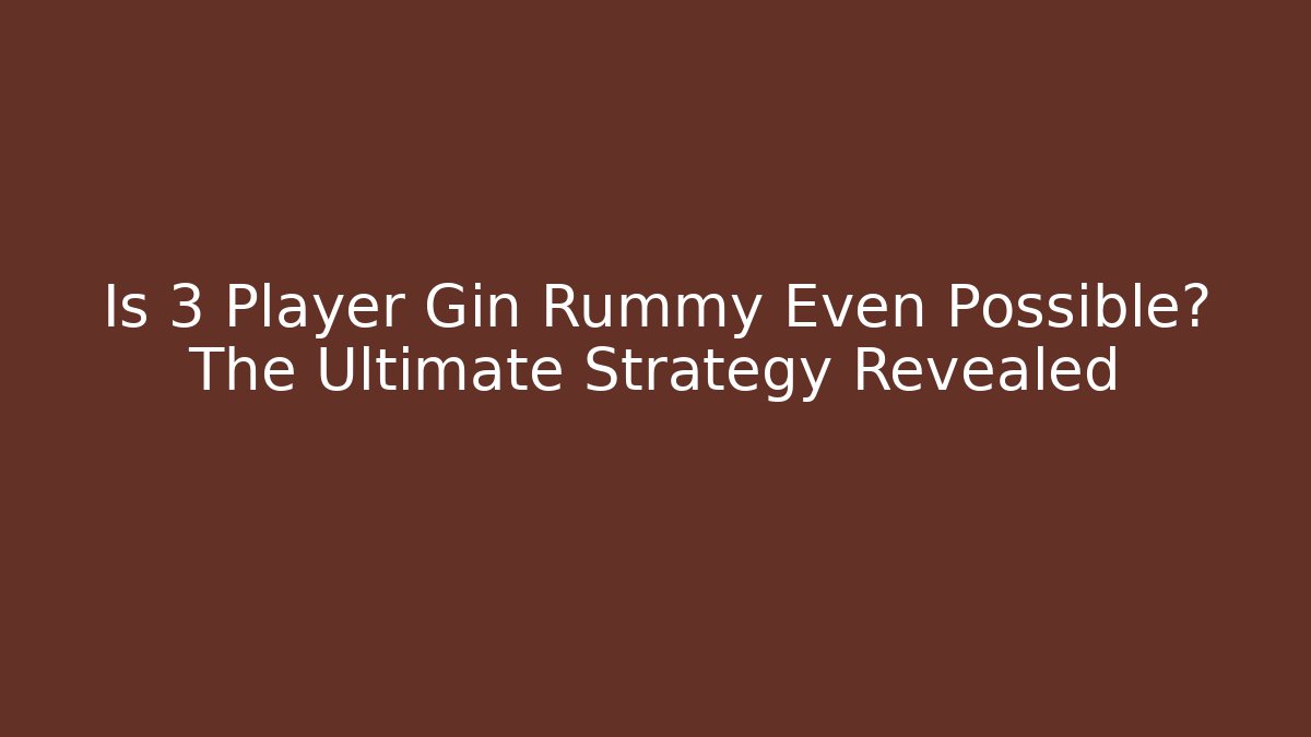 Is 3 Player Gin Rummy Even Possible? The Ultimate Strategy Revealed