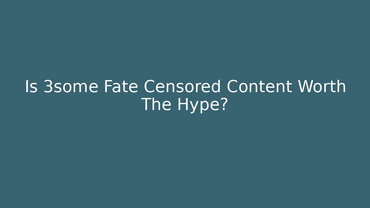 Is 3some Fate Censored Content Worth The Hype? - Felix Cat Insurance