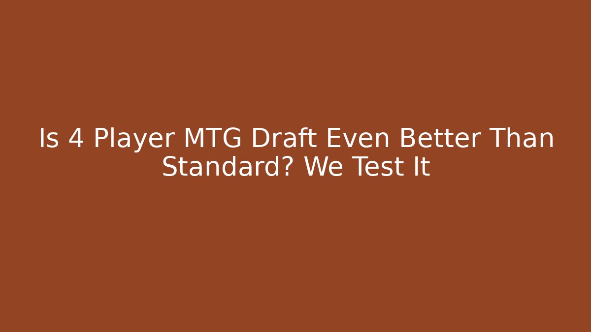 Is 4 Player MTG Draft Even Better Than Standard? We Test It - Felix Cat Insurance