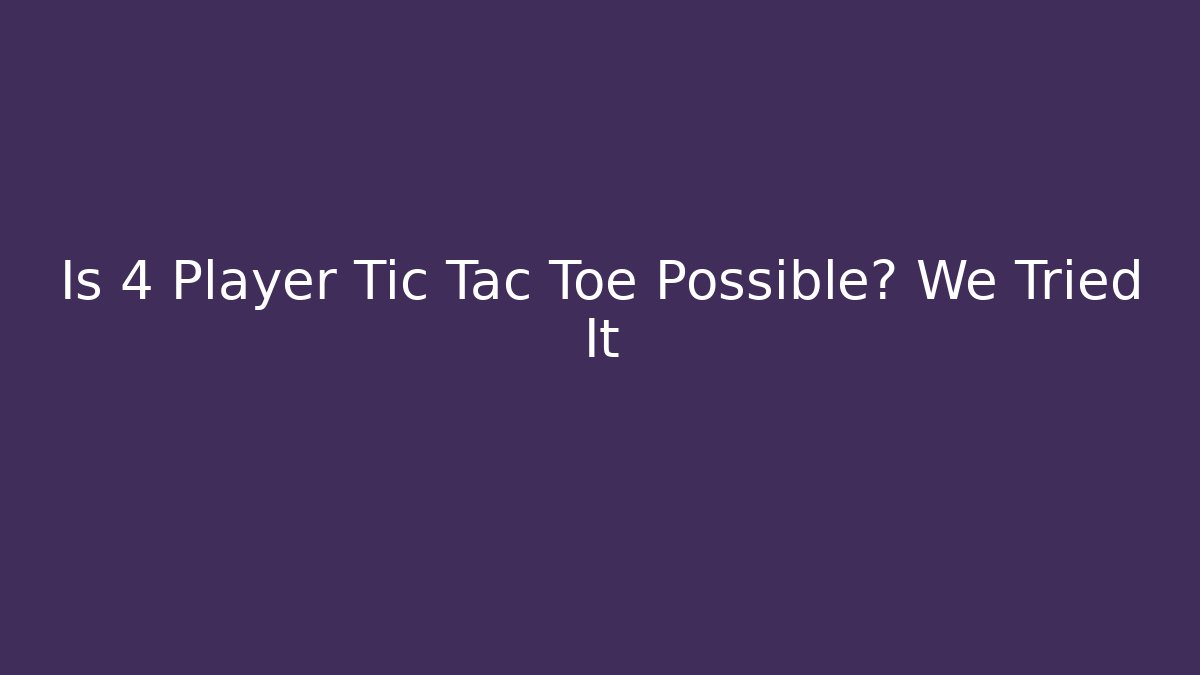 Is 4 Player Tic Tac Toe Possible? We Tried It