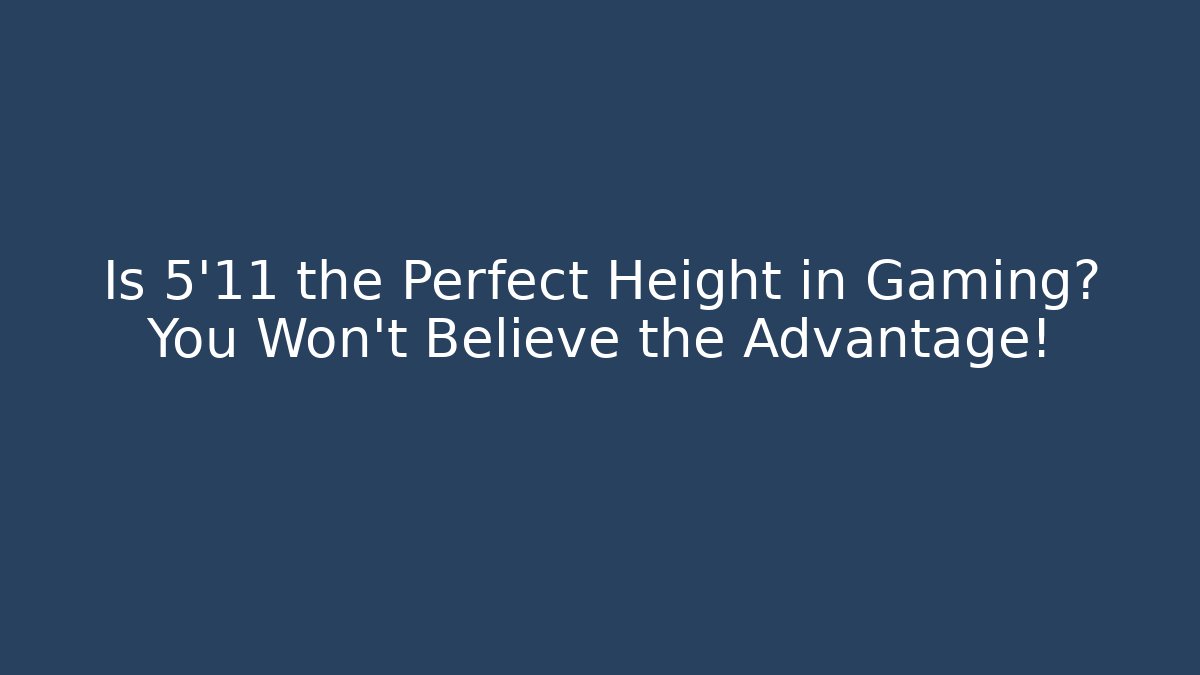 Is 5'11 the Perfect Height in Gaming? You Won't Believe the Advantage!