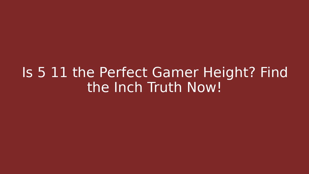 Is 5 11 the Perfect Gamer Height? Find the Inch Truth Now!