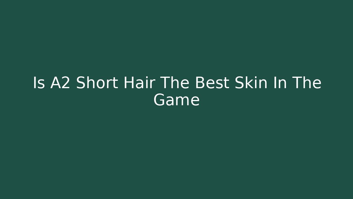Is A2 Short Hair The Best Skin In The Game
