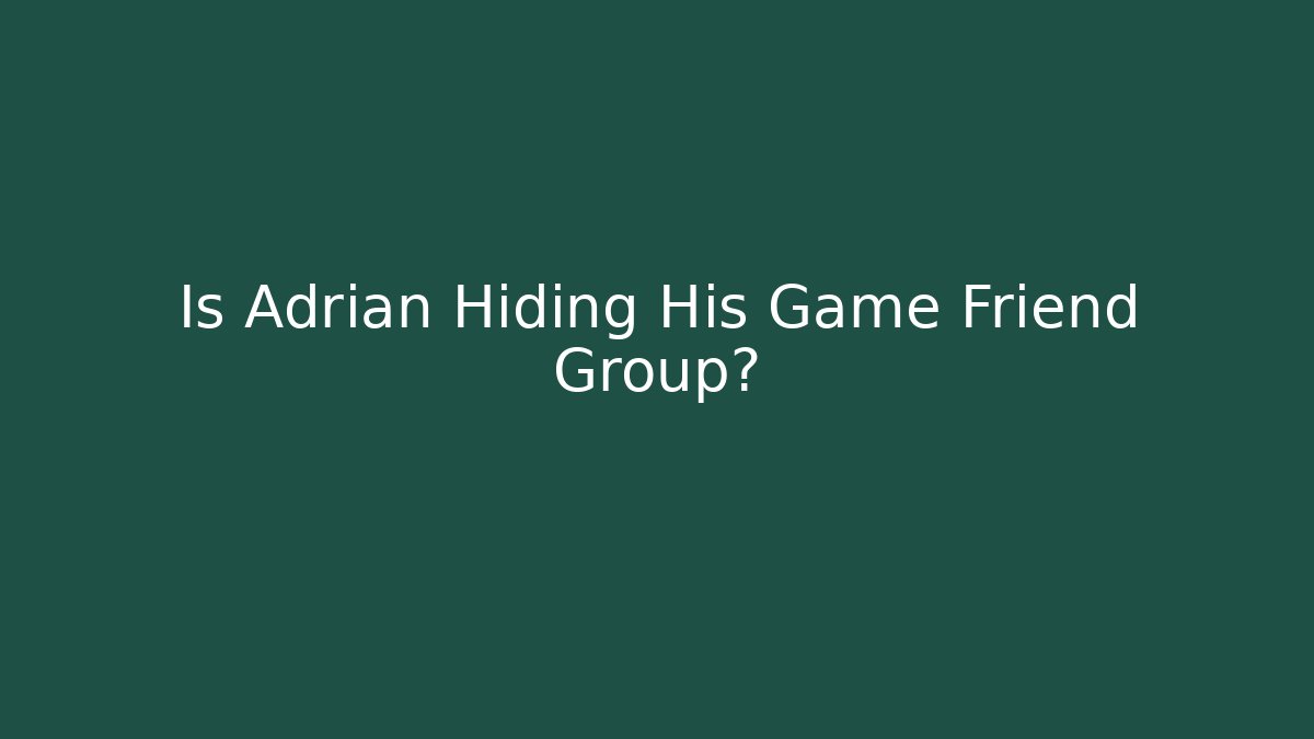 Is Adrian Hiding His Game Friend Group?