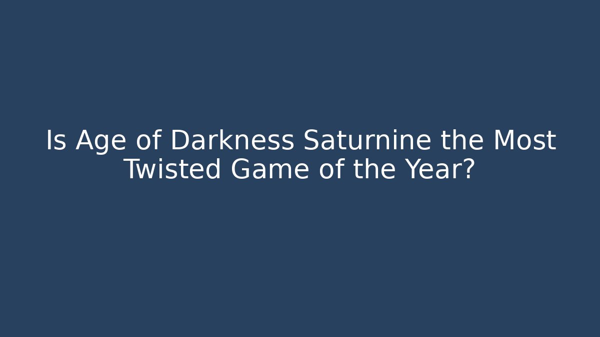 Is Age of Darkness Saturnine the Most Twisted Game of the Year?
