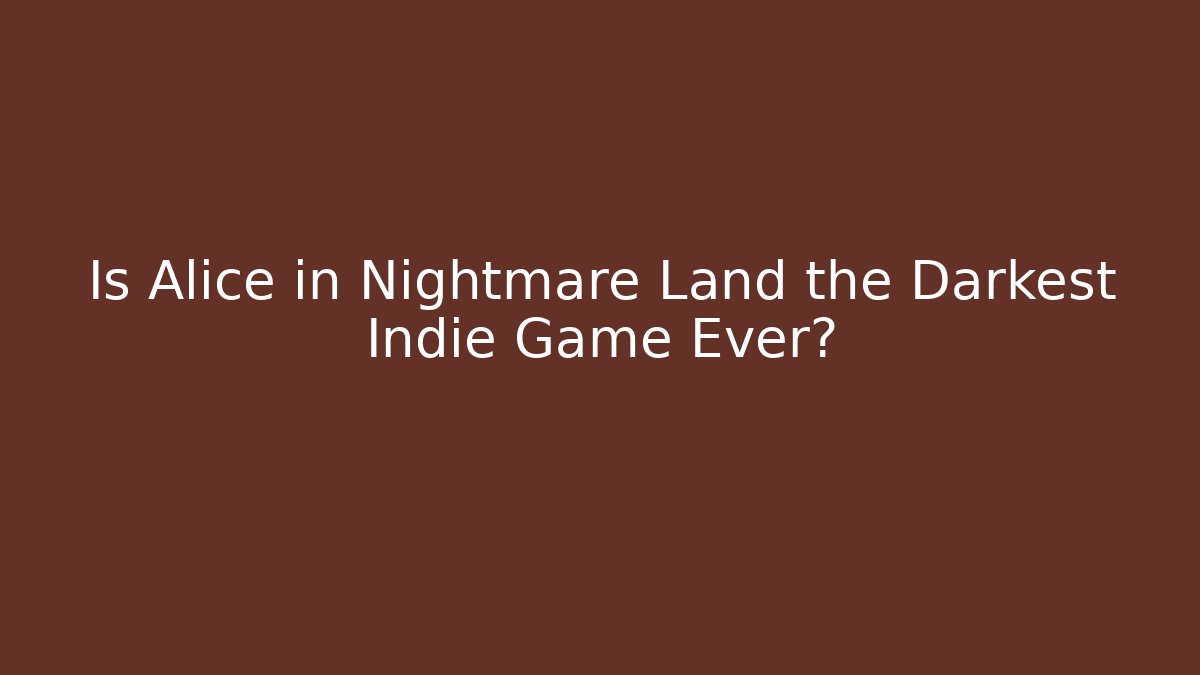 Is Alice in Nightmare Land the Darkest Indie Game Ever?