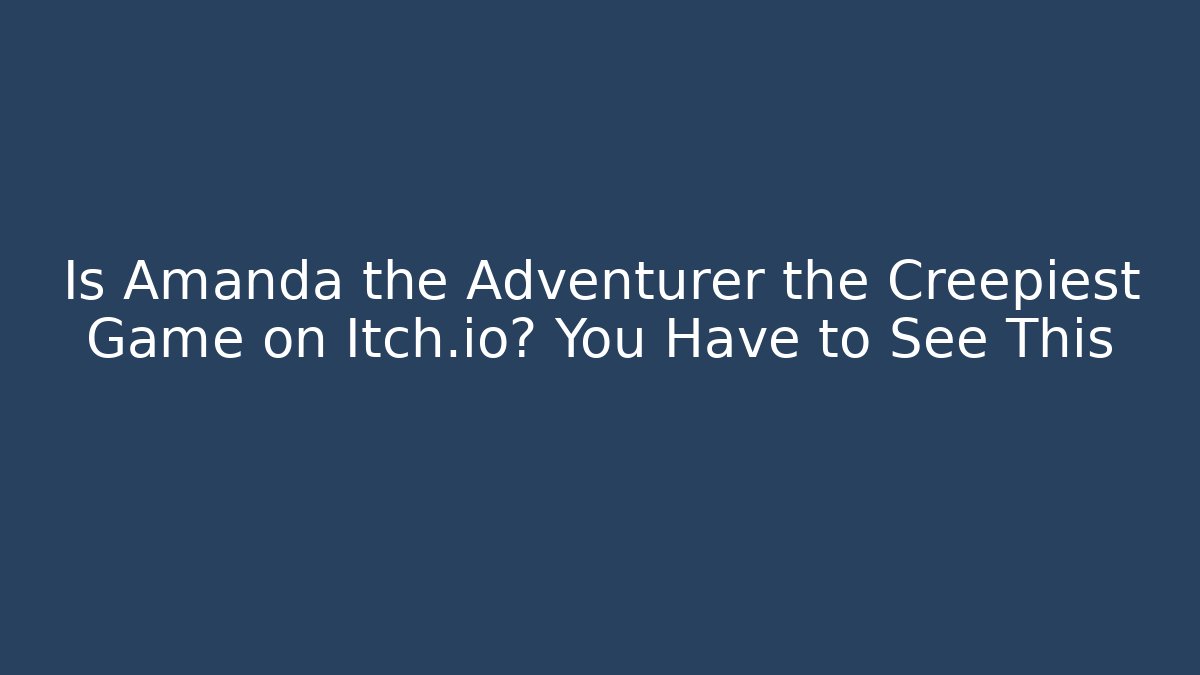 Is Amanda the Adventurer the Creepiest Game on Itch.io? You Have to See This