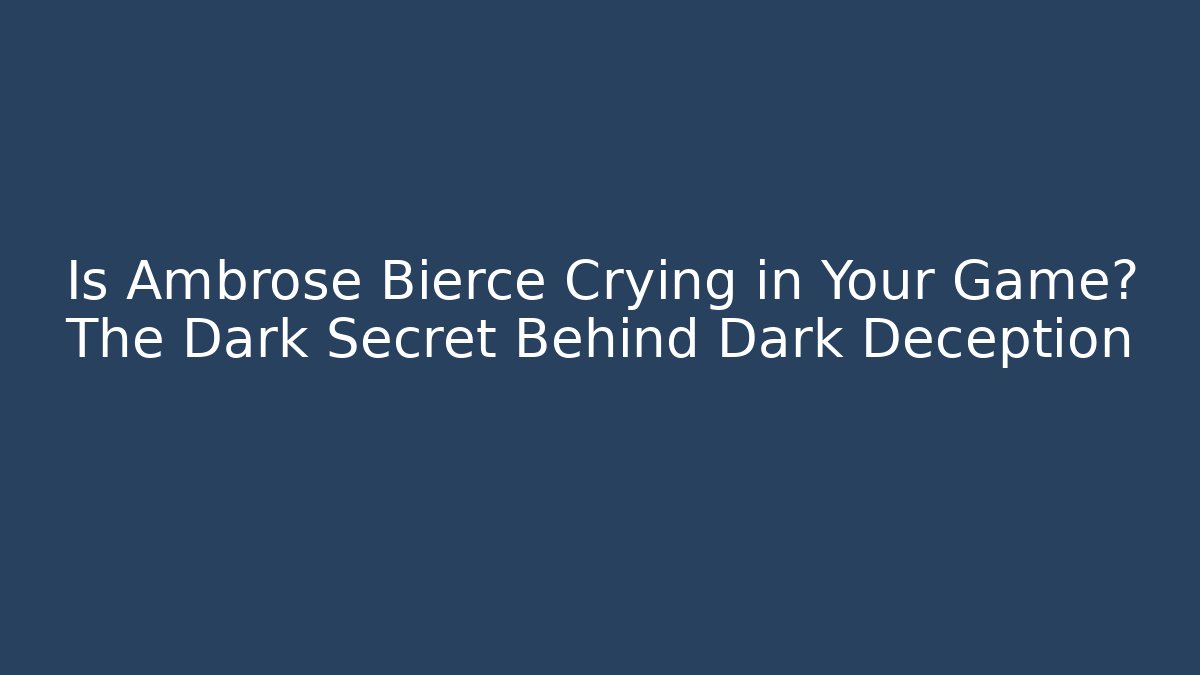 Is Ambrose Bierce Crying in Your Game? The Dark Secret Behind Dark Deception