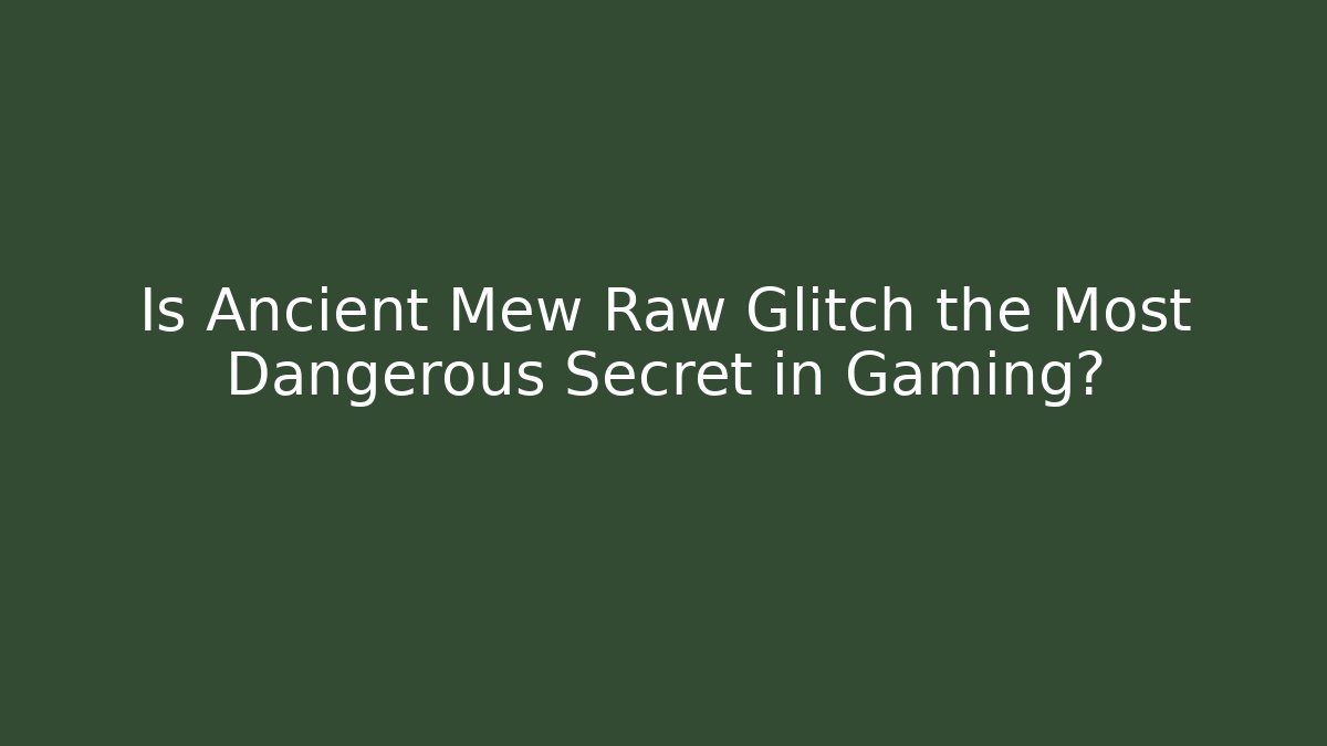 Is Ancient Mew Raw Glitch the Most Dangerous Secret in Gaming?
