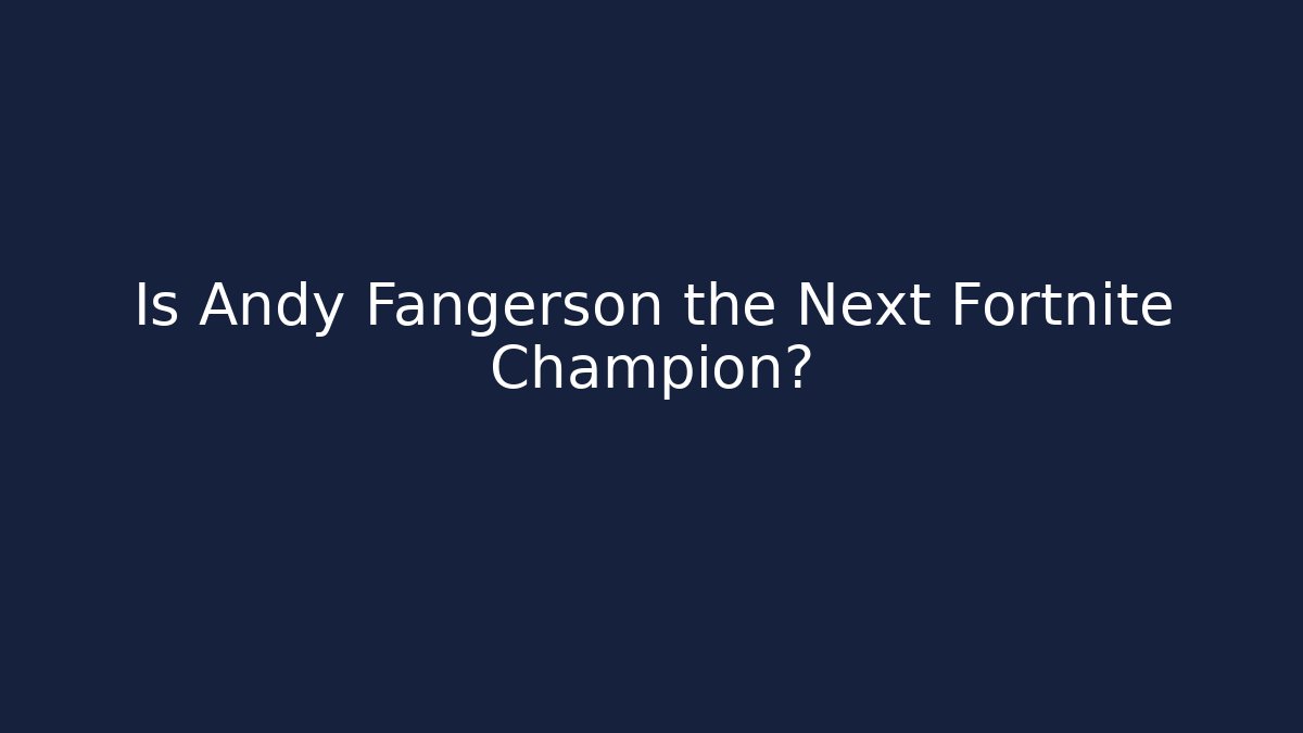 Is Andy Fangerson the Next Fortnite Champion?