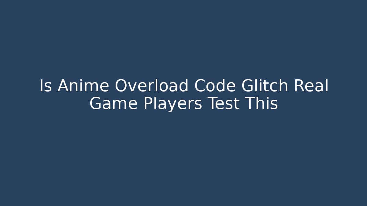 Is Anime Overload Code Glitch Real Game Players Test This