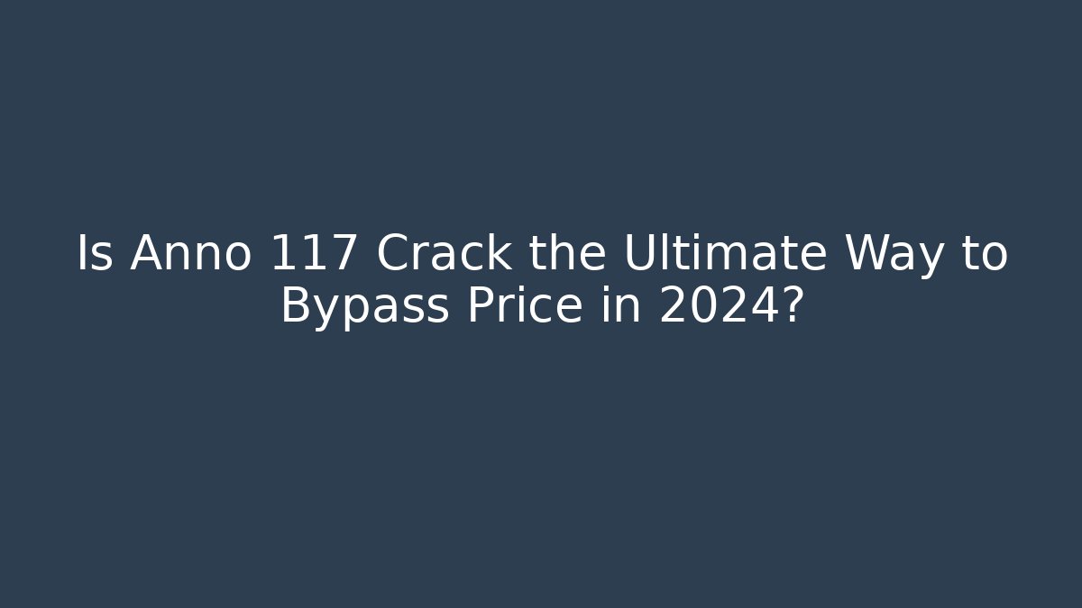 Is Anno 117 Crack the Ultimate Way to Bypass Price in 2024?